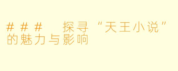 ### 探寻“天王小说”的魅力与影响