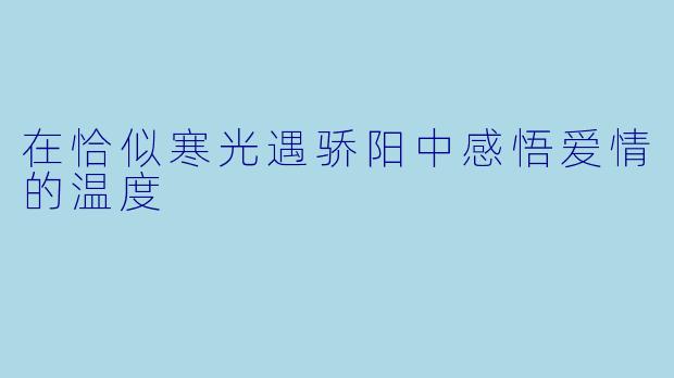 在恰似寒光遇骄阳中感悟爱情的温度