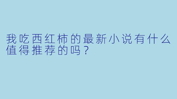 我吃西红柿的最新小说有什么值得推荐的吗？  