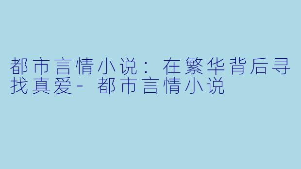 都市言情小说：在繁华背后寻找真爱-都市言情小说