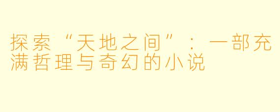 探索“天地之间”：一部充满哲理与奇幻的小说