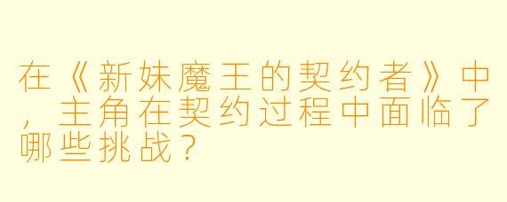 在《新妹魔王的契约者》中,主角在契约过程中面临了哪些挑战?