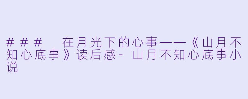 ### 在月光下的心事——《山月不知心底事》读后感-山月不知心底事小说