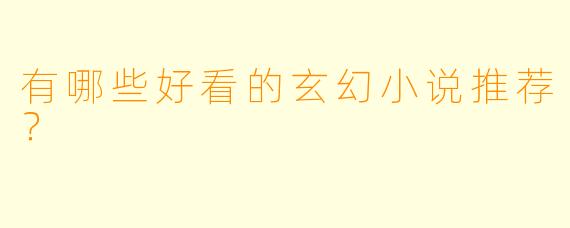有哪些好看的玄幻小说推荐？