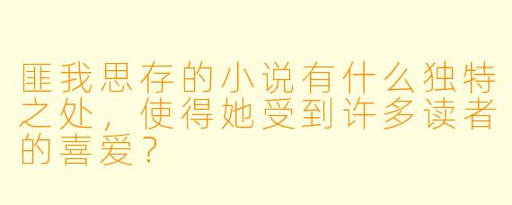 匪我思存的小说有什么独特之处,使得她受到许多读者的喜爱?