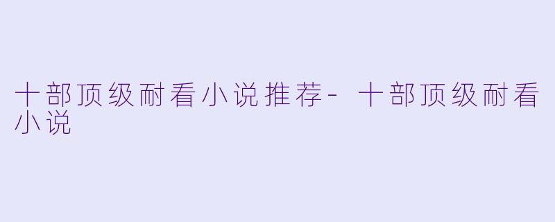 十部顶级耐看小说推荐-十部顶级耐看小说