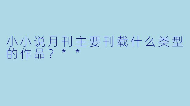 小小说月刊主要刊载什么类型的作品？**