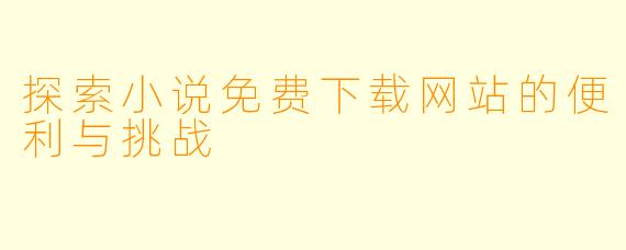 探索小说免费下载网站的便利与挑战