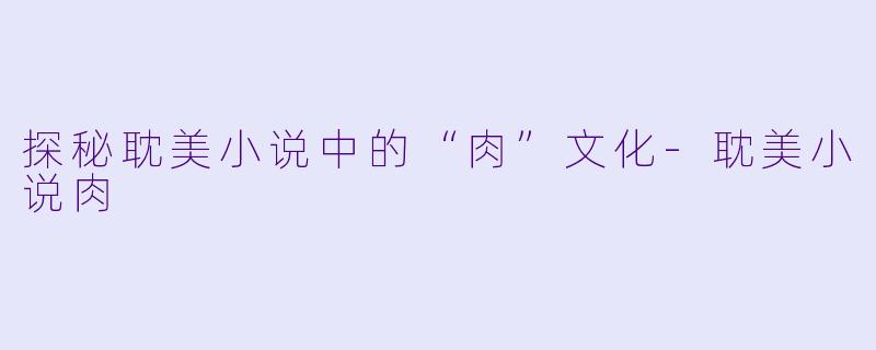 探秘耽美小说中的“肉”文化