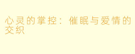 心灵的掌控：催眠与爱情的交织