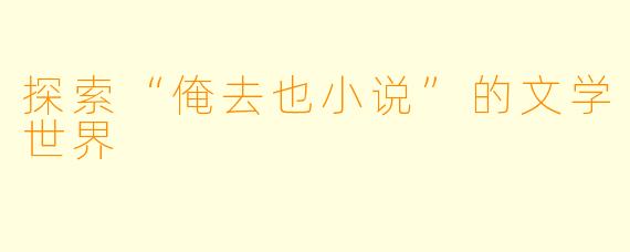 探索“俺去也小说”的文学世界