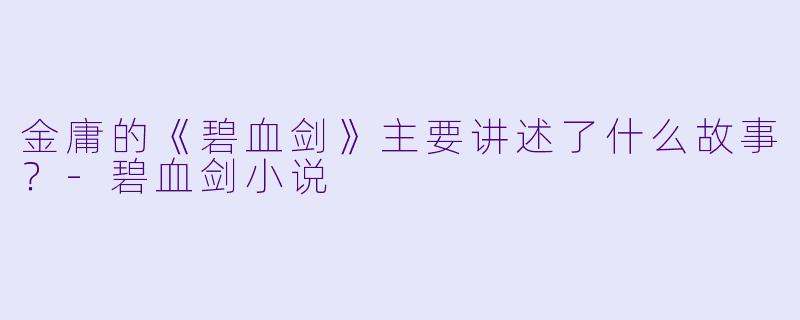 金庸的《碧血剑》主要讲述了什么故事?