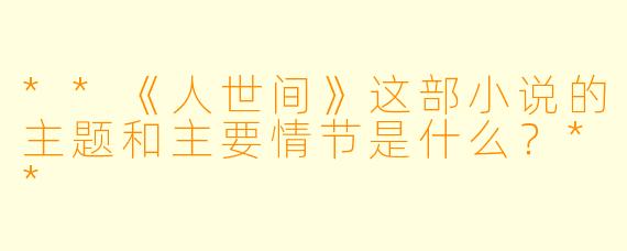 **《人世间》这部小说的主题和主要情节是什么?**