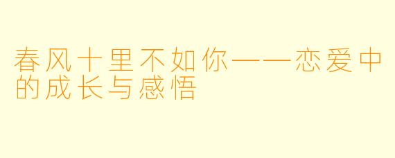 春风十里不如你——恋爱中的成长与感悟