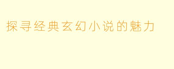 探寻经典玄幻小说的魅力