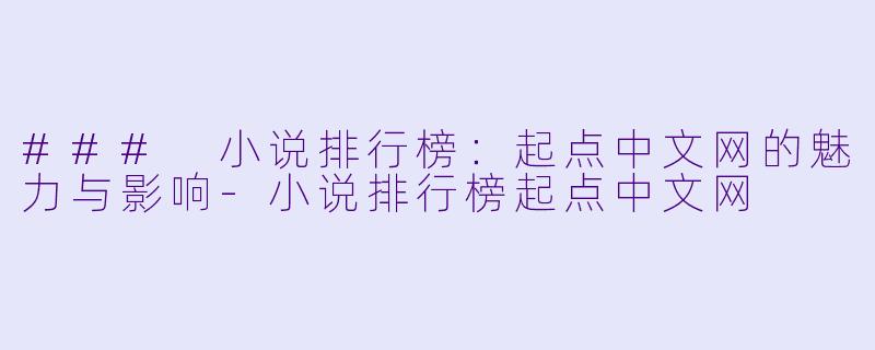 ### 小说排行榜：起点中文网的魅力与影响-小说排行榜起点中文网