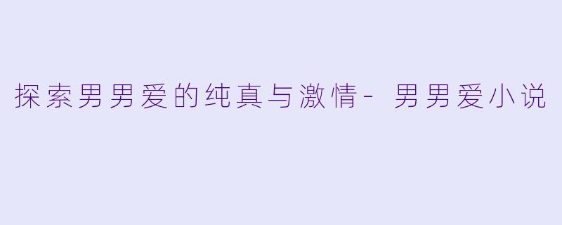 探索男男爱的纯真与激情-男男爱小说