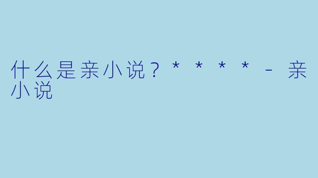 什么是亲小说？****