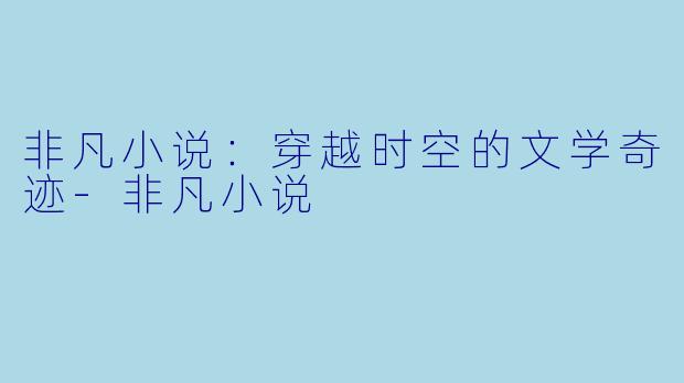 非凡小说：穿越时空的文学奇迹-非凡小说
