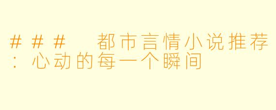 ### 都市言情小说推荐：心动的每一个瞬间