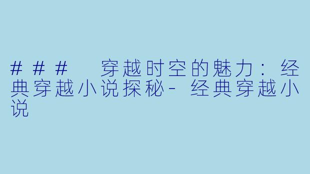 ### 穿越时空的魅力:经典穿越小说探秘