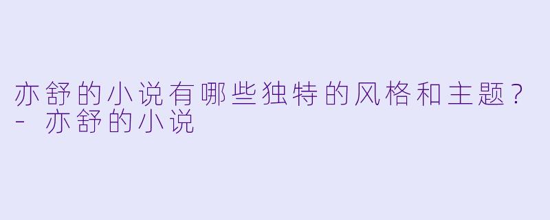 亦舒的小说有哪些独特的风格和主题?