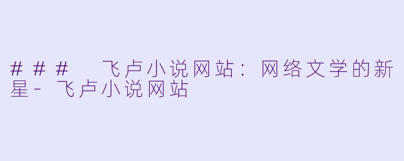 ### 飞卢小说网站：网络文学的新星-飞卢小说网站