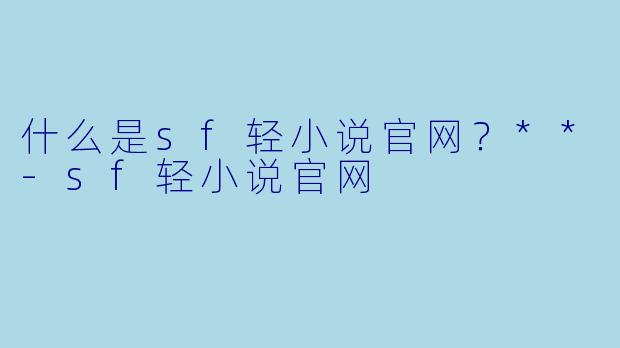 什么是sf轻小说官网?**