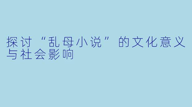 探讨“乱母小说”的文化意义与社会影响