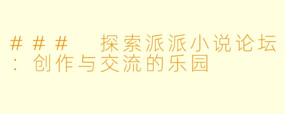 ### 探索派派小说论坛:创作与交流的乐园