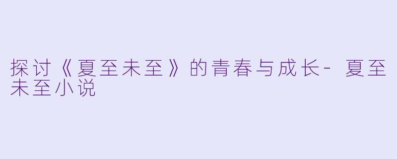 探讨《夏至未至》的青春与成长-夏至未至小说