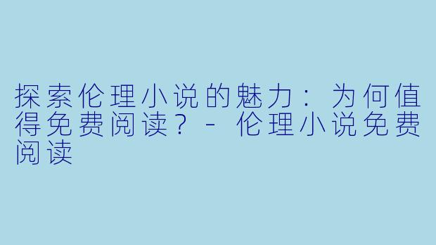 探索伦理小说的魅力:为何值得免费阅读?