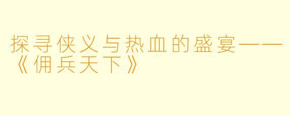 探寻侠义与热血的盛宴——《佣兵天下》