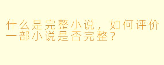 什么是完整小说,如何评价一部小说是否完整?
