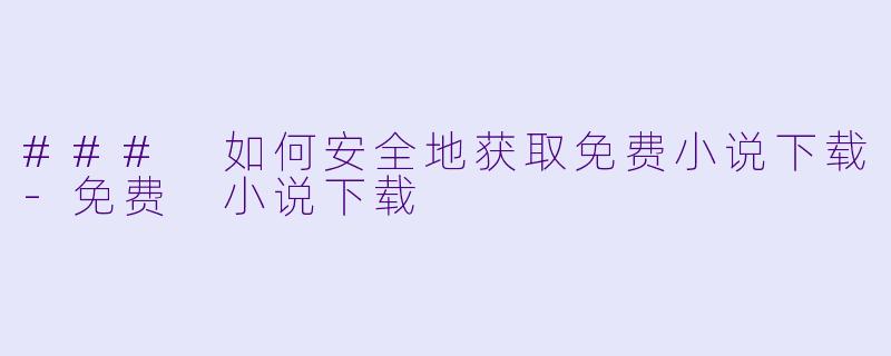 ### 如何安全地获取免费小说下载-免费 小说下载