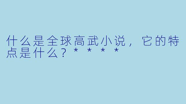 什么是全球高武小说,它的特点是什么?****