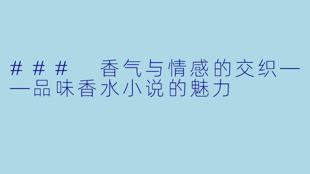 ### 香气与情感的交织——品味香水小说的魅力