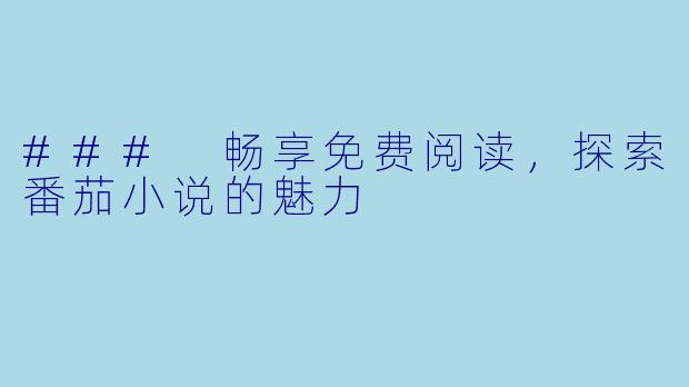 ### 畅享免费阅读,探索番茄小说的魅力