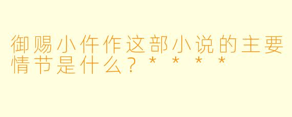 御赐小仵作这部小说的主要情节是什么?****