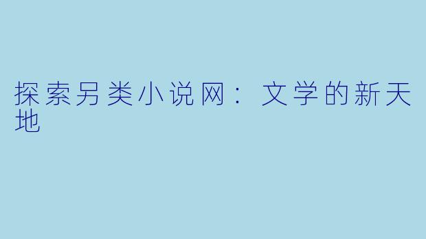 探索另类小说网：文学的新天地
