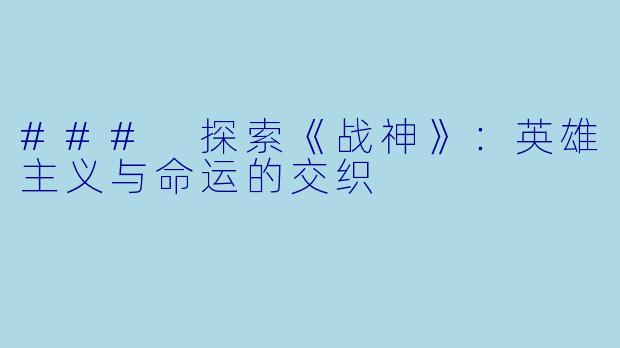 ### 探索《战神》：英雄主义与命运的交织