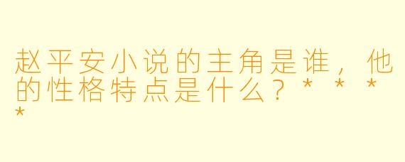 赵平安小说的主角是谁，他的性格特点是什么？****