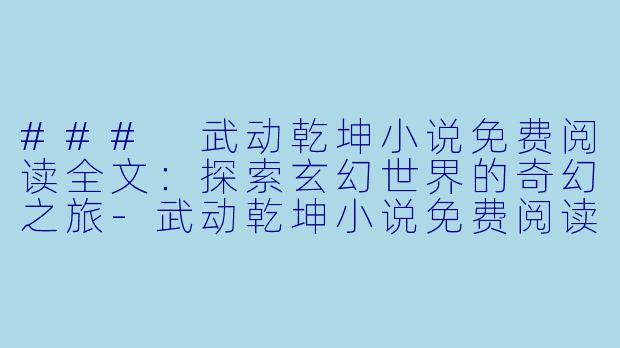 ### 武动乾坤小说免费阅读全文：探索玄幻世界的奇幻之旅-武动乾坤小说免费阅读全文