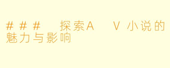 ### 探索A V小说的魅力与影响