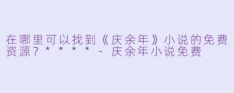 在哪里可以找到《庆余年》小说的免费资源?****