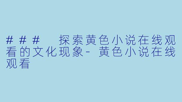### 探索黄色小说在线观看的文化现象