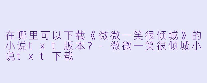 在哪里可以下载《微微一笑很倾城》的小说txt版本？