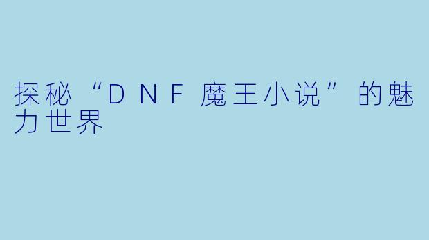 探秘“DNF魔王小说”的魅力世界