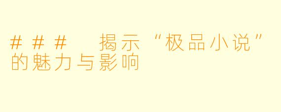 ### 揭示“极品小说”的魅力与影响