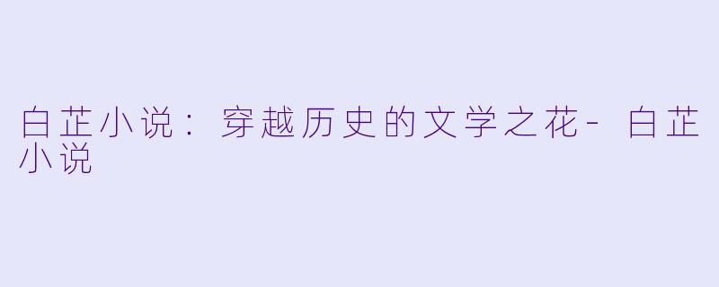 白芷小说:穿越历史的文学之花